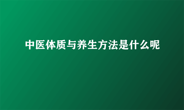 中医体质与养生方法是什么呢