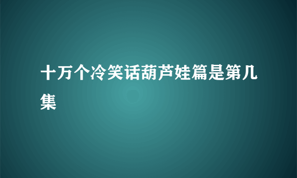 十万个冷笑话葫芦娃篇是第几集