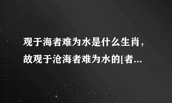 观于海者难为水是什么生肖，故观于沧海者难为水的[者]字是什么意思