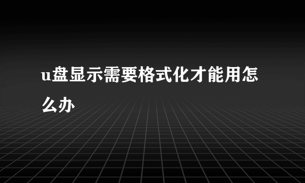 u盘显示需要格式化才能用怎么办