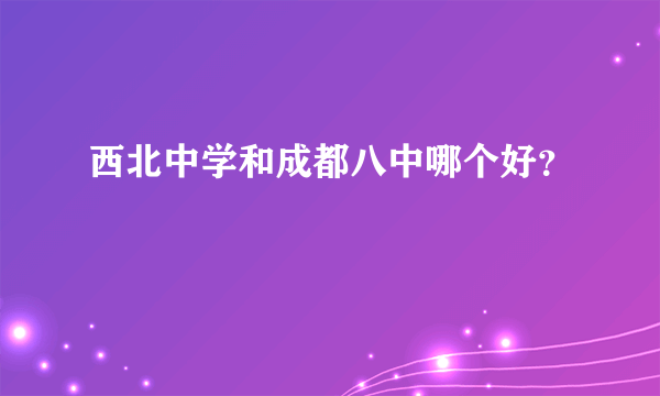 西北中学和成都八中哪个好？