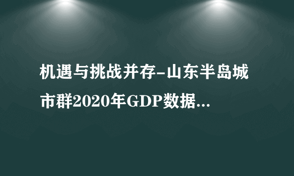 机遇与挑战并存-山东半岛城市群2020年GDP数据和发展展望