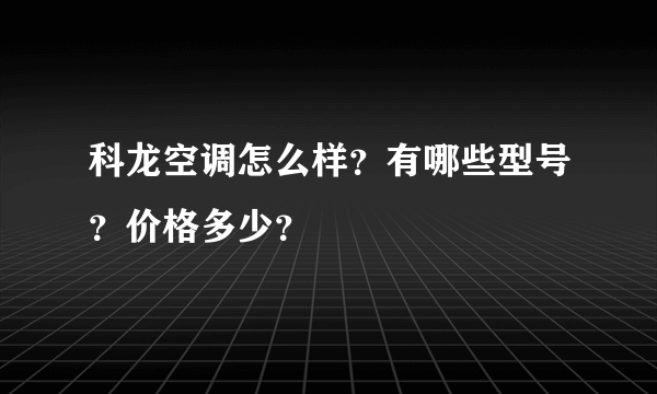 科龙空调怎么样？有哪些型号？价格多少？