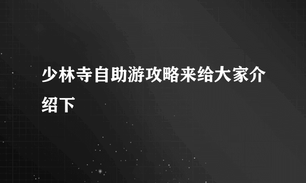 少林寺自助游攻略来给大家介绍下