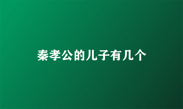 秦孝公的儿子有几个