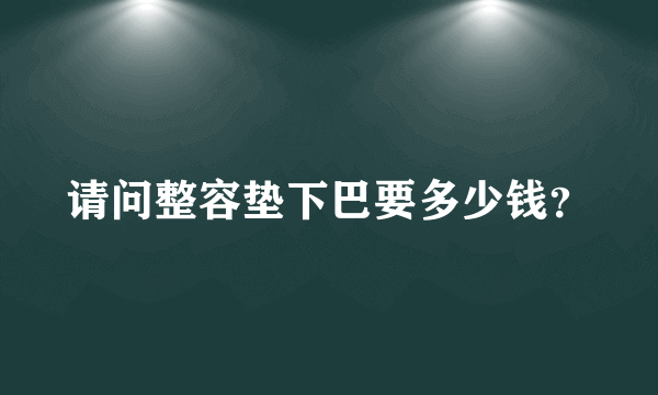 请问整容垫下巴要多少钱？