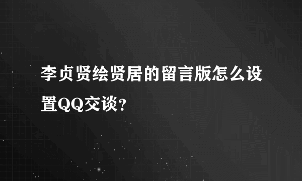 李贞贤绘贤居的留言版怎么设置QQ交谈？