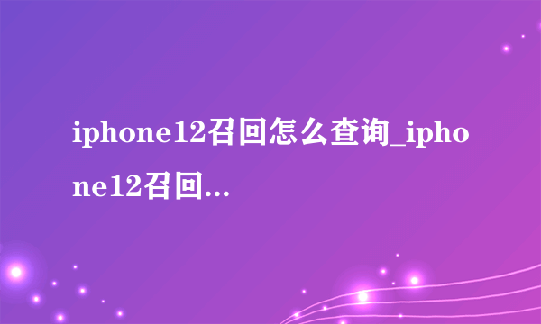 iphone12召回怎么查询_iphone12召回怎么操作