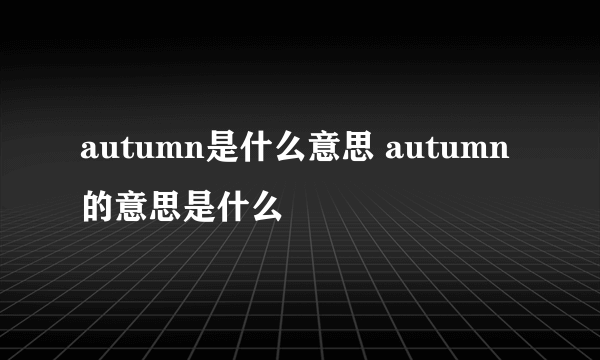 autumn是什么意思 autumn的意思是什么