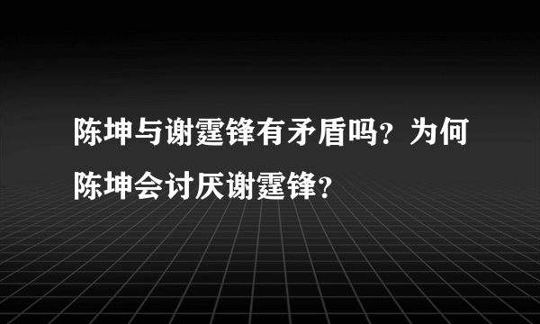 陈坤与谢霆锋有矛盾吗？为何陈坤会讨厌谢霆锋？