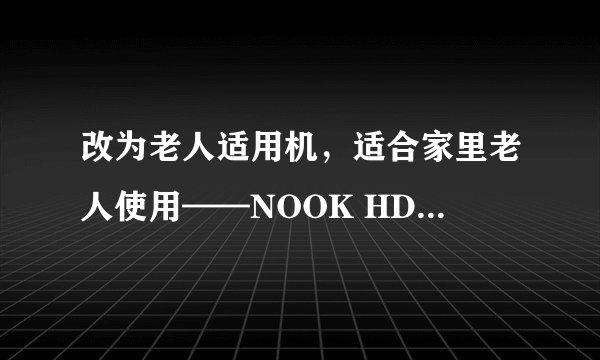 改为老人适用机，适合家里老人使用——NOOK HD+刷最新CM11系统