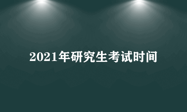 2021年研究生考试时间