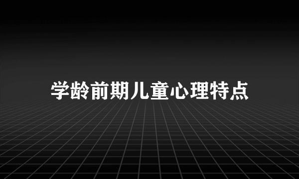 学龄前期儿童心理特点