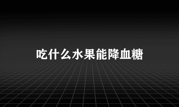 吃什么水果能降血糖