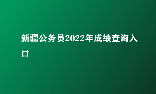 新疆公务员2022年成绩查询入口