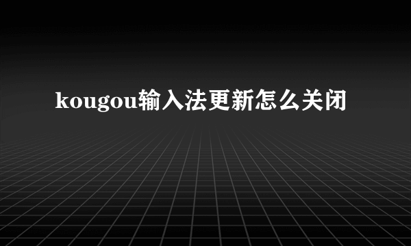 kougou输入法更新怎么关闭