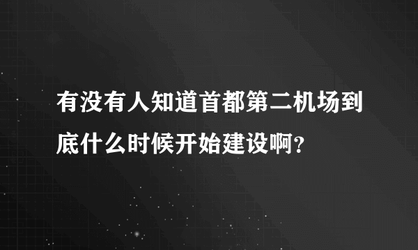 有没有人知道首都第二机场到底什么时候开始建设啊？