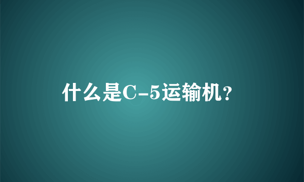 什么是C-5运输机？