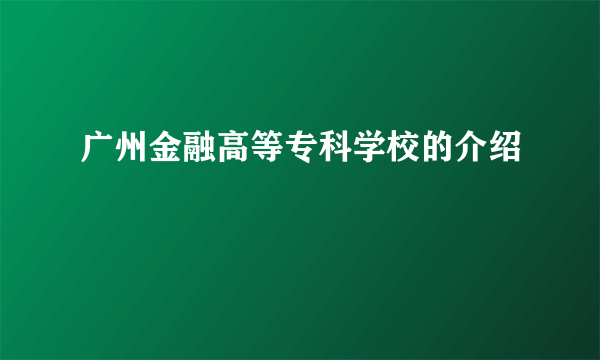 广州金融高等专科学校的介绍