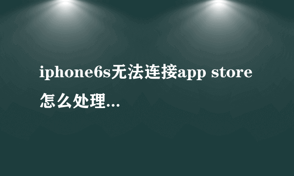 iphone6s无法连接app store怎么处理 苹果6s连不上app store解决方法