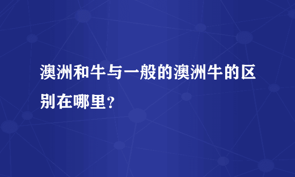 澳洲和牛与一般的澳洲牛的区别在哪里？