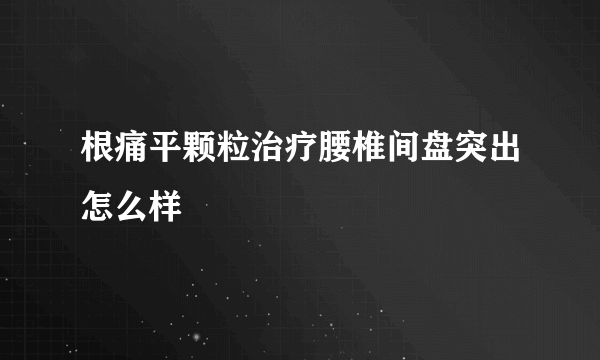 根痛平颗粒治疗腰椎间盘突出怎么样