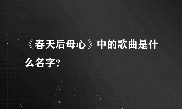 《春天后母心》中的歌曲是什么名字？