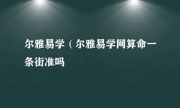 尔雅易学（尔雅易学网算命一条街准吗