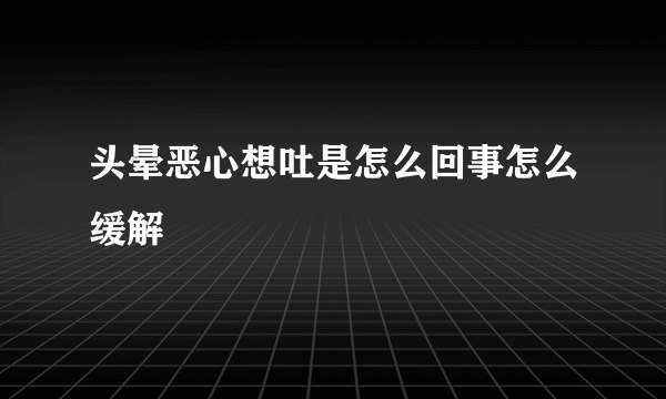 头晕恶心想吐是怎么回事怎么缓解