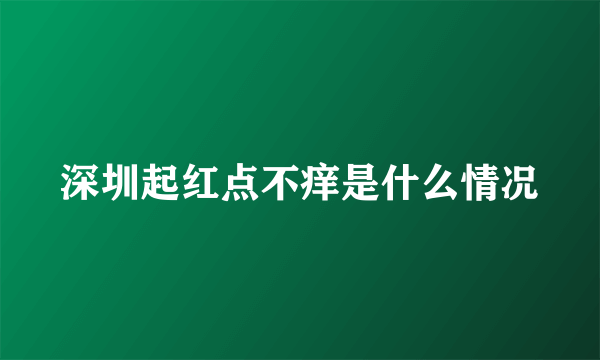 深圳起红点不痒是什么情况