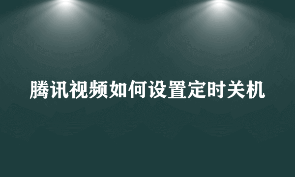 腾讯视频如何设置定时关机