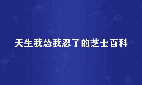 天生我怂我忍了的芝士百科