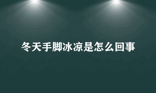 冬天手脚冰凉是怎么回事