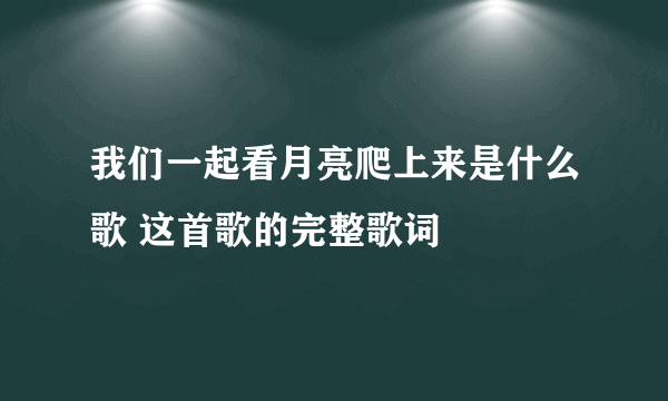 我们一起看月亮爬上来是什么歌 这首歌的完整歌词