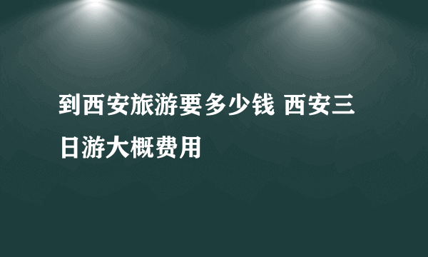 到西安旅游要多少钱 西安三日游大概费用