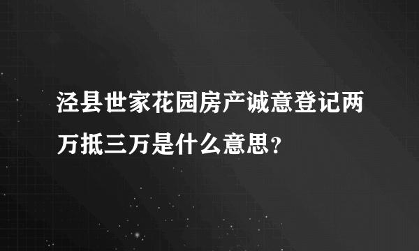 泾县世家花园房产诚意登记两万抵三万是什么意思？