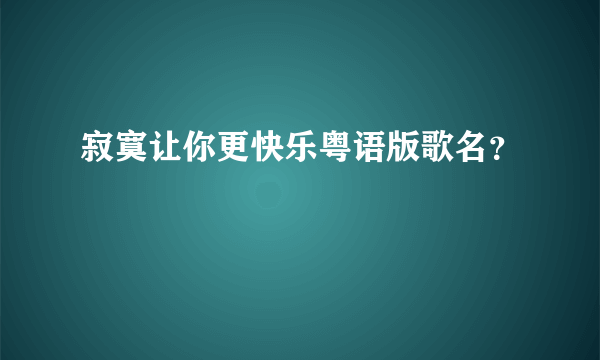 寂寞让你更快乐粤语版歌名？