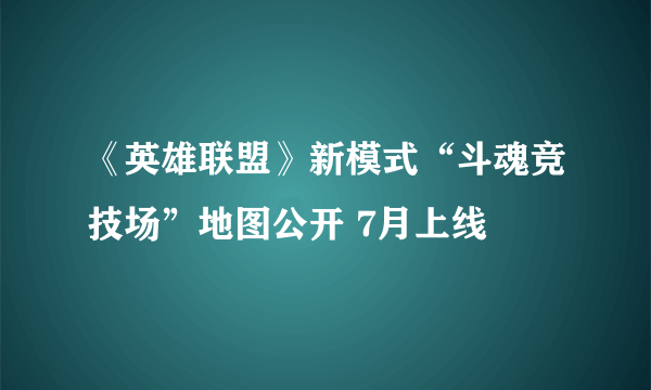 《英雄联盟》新模式“斗魂竞技场”地图公开 7月上线