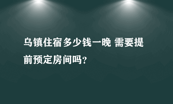 乌镇住宿多少钱一晚 需要提前预定房间吗？