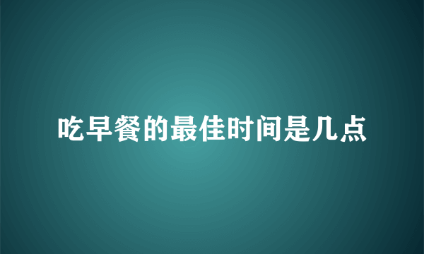 吃早餐的最佳时间是几点