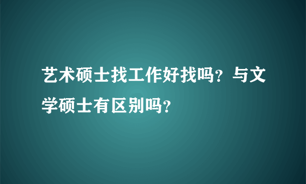 艺术硕士找工作好找吗？与文学硕士有区别吗？