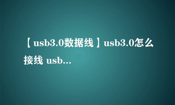 【usb3.0数据线】usb3.0怎么接线 usb3.0数据线与usb数据线的区别