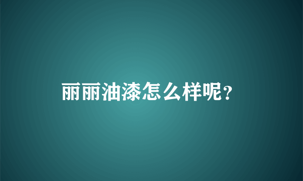 丽丽油漆怎么样呢？