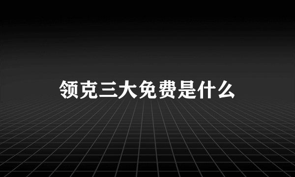 领克三大免费是什么