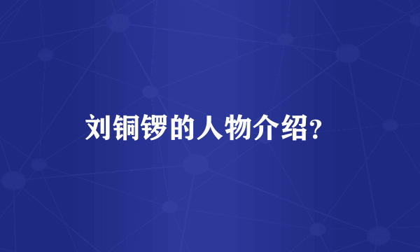 刘铜锣的人物介绍？