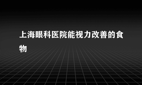 上海眼科医院能视力改善的食物