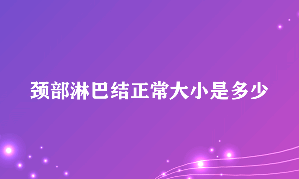 颈部淋巴结正常大小是多少