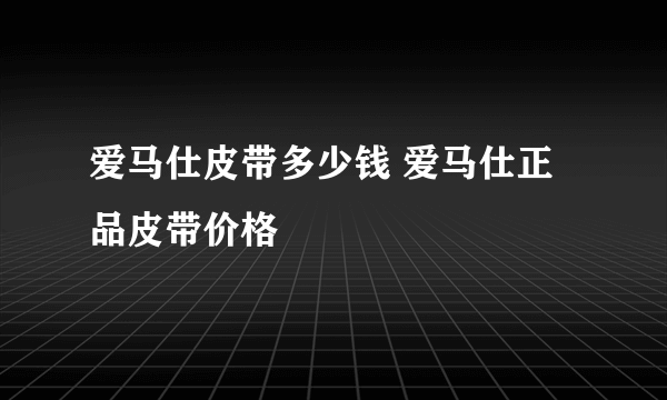 爱马仕皮带多少钱 爱马仕正品皮带价格