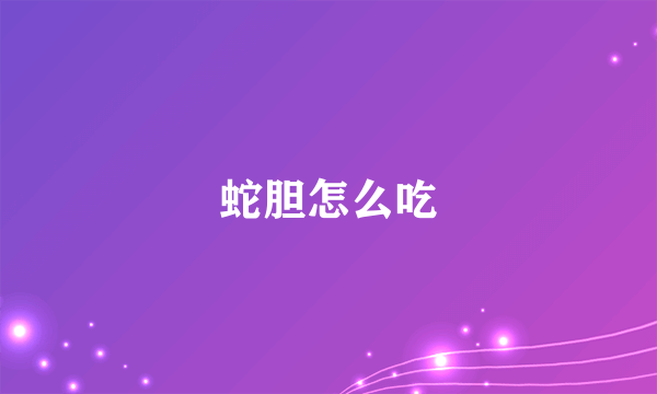 蛇胆怎么吃