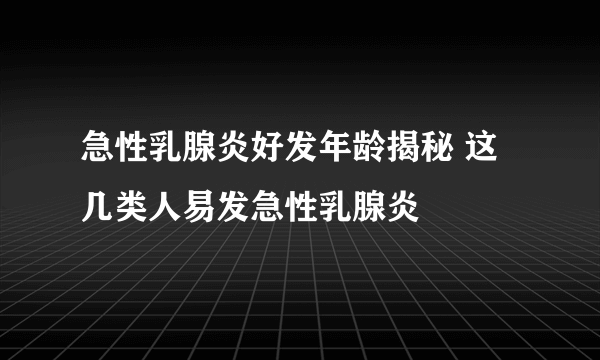 急性乳腺炎好发年龄揭秘 这几类人易发急性乳腺炎